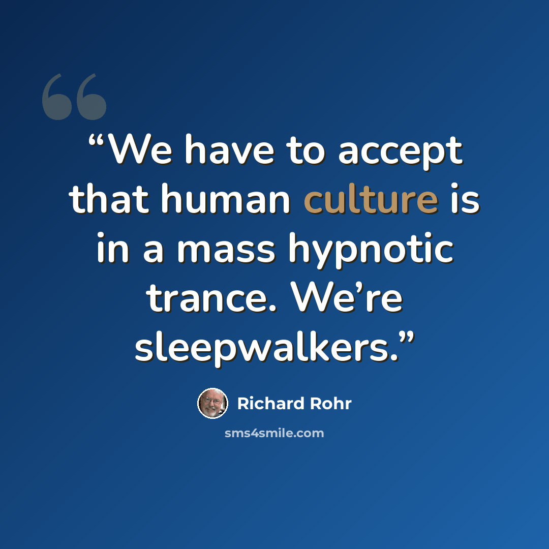 “We have to accept that human culture is in a mass hypnotic trance. We’re sleepwalkers.” quote by Richard Rohr