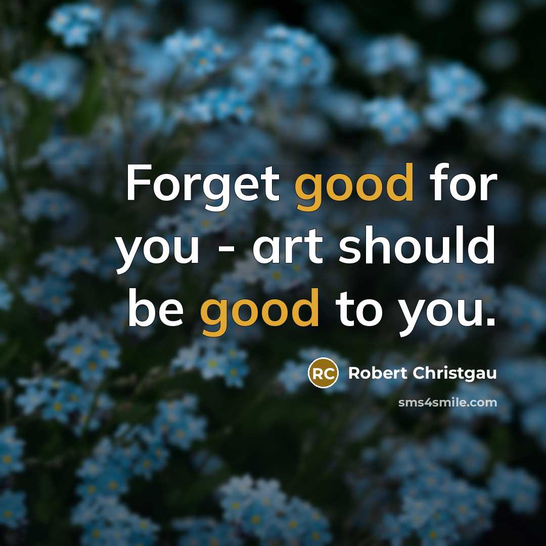 “Forget good for you - art should be good to you.” quote by Robert Christgau