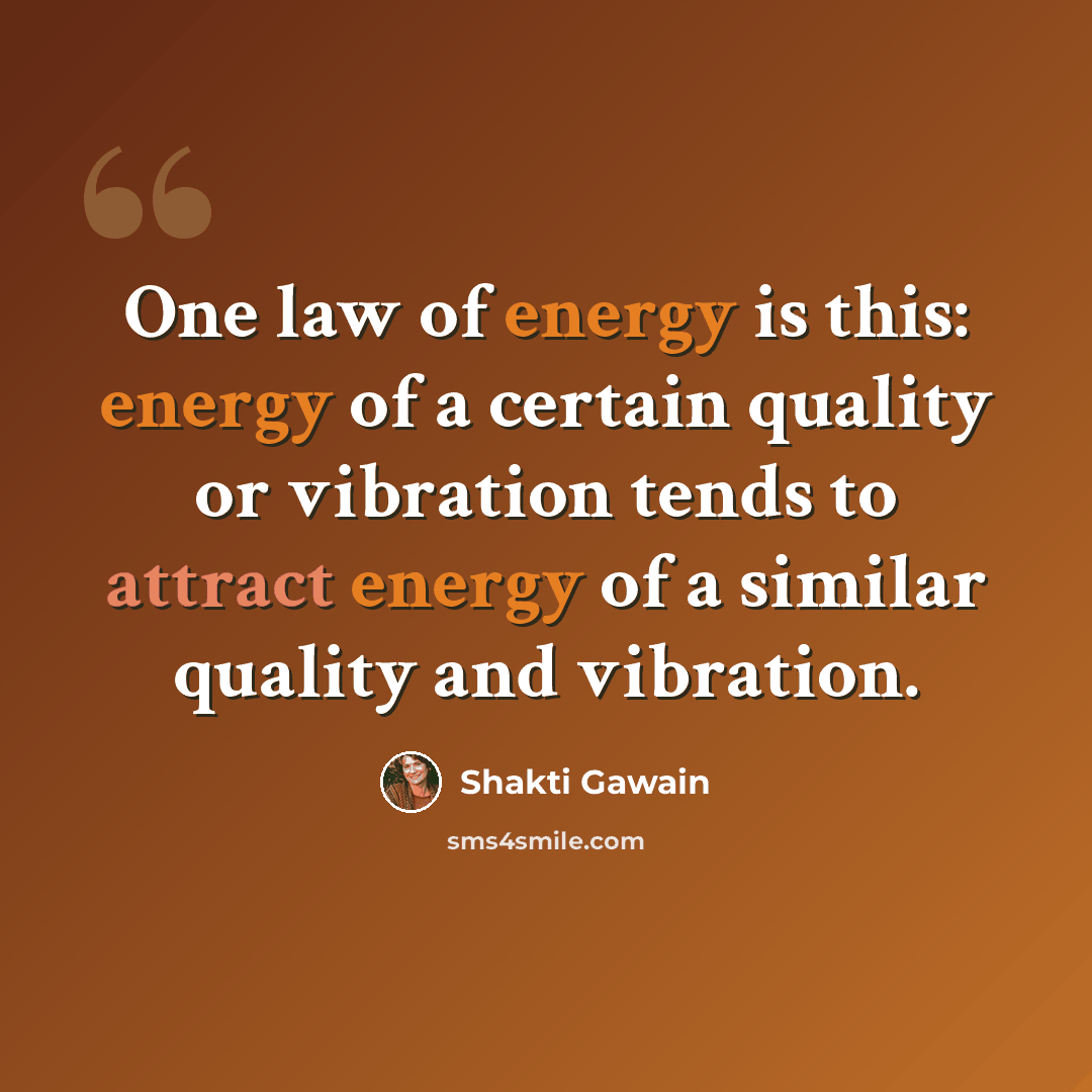 “One law of energy is this: energy of a certain quality or vibration tends to attract energy of a similar quality and vibration.” quote by Shakti Gawain
