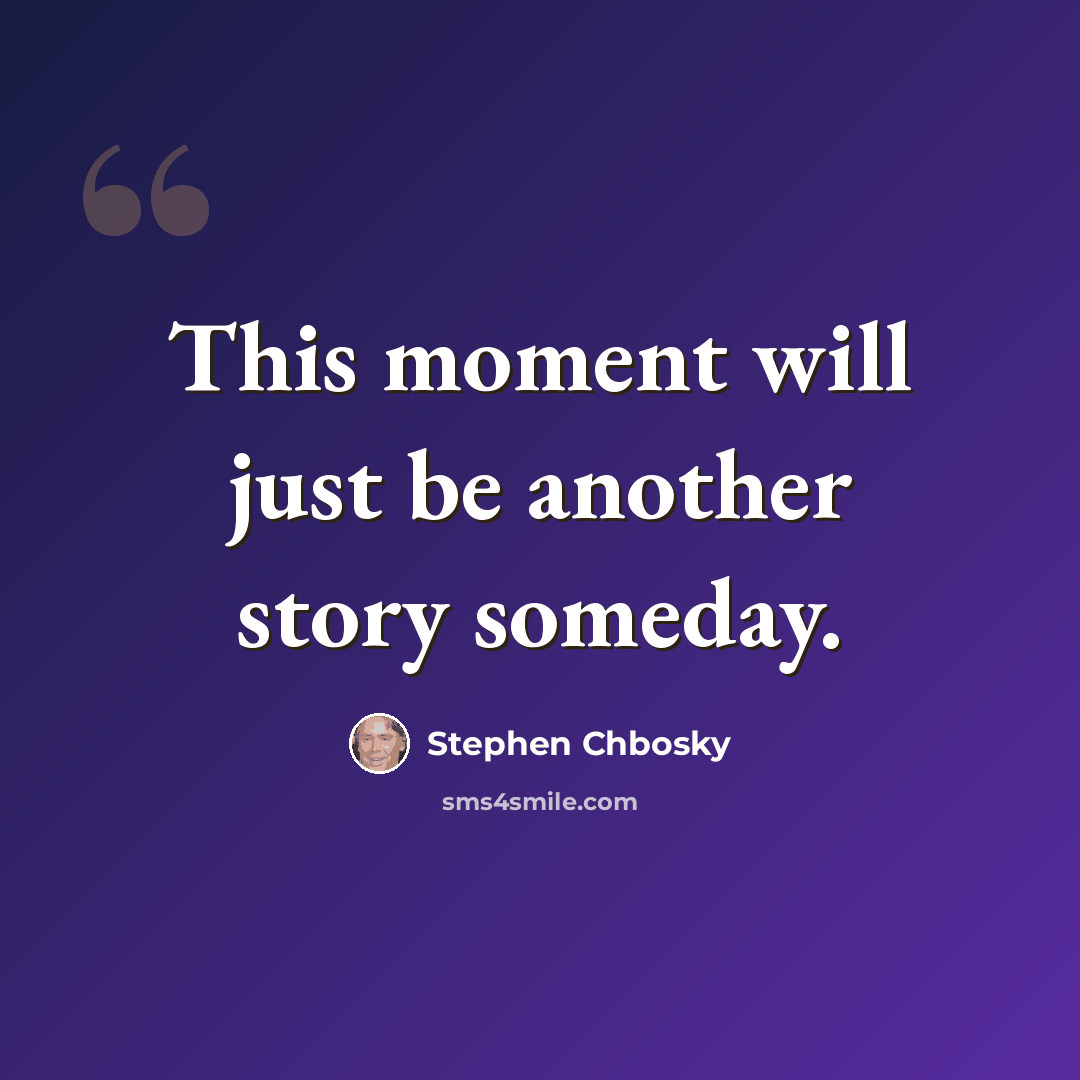 “This moment will just be another story someday.” quote by Stephen Chbosky