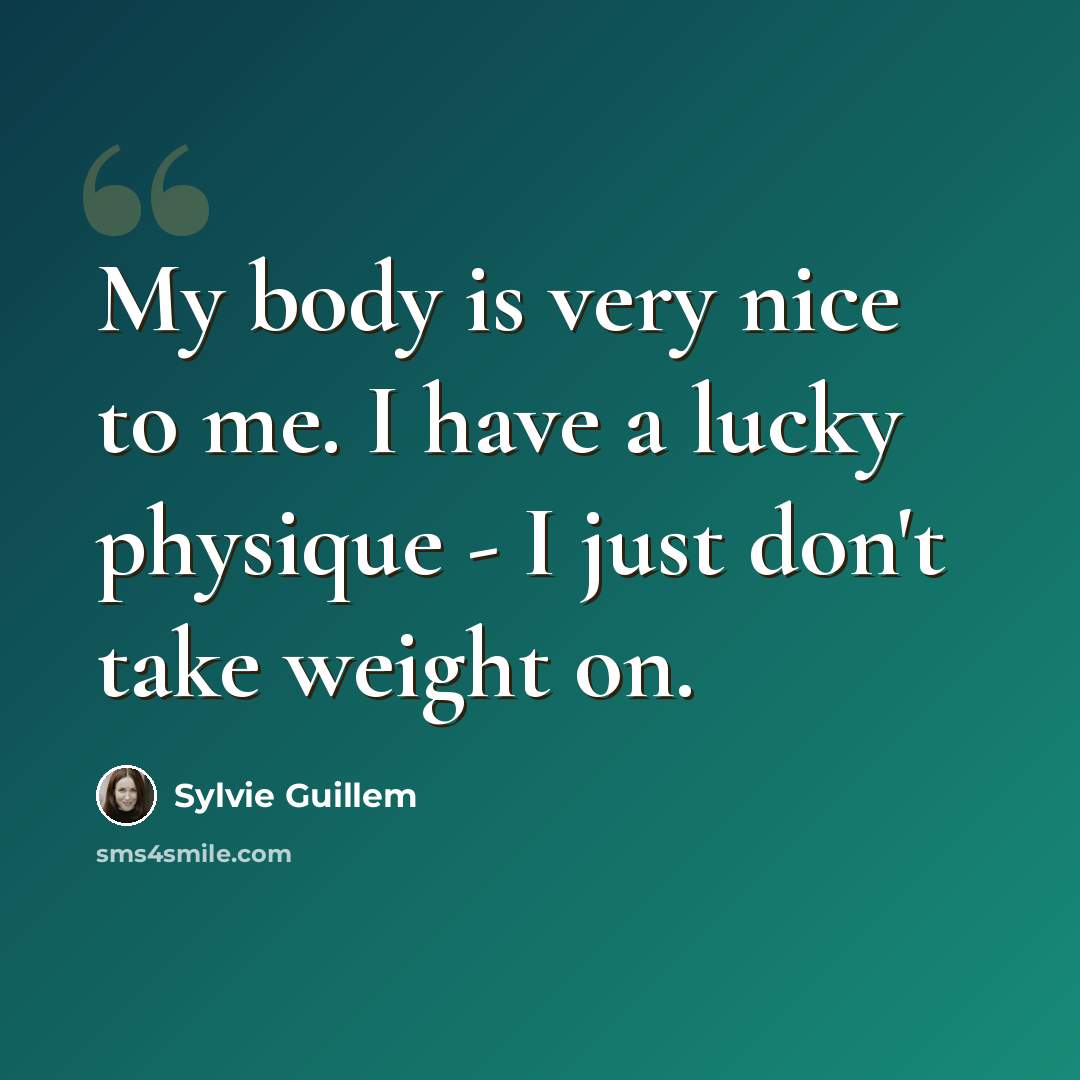 “My body is very nice to me. I have a lucky physique - I just don't take weight on.” quote by Sylvie Guillem