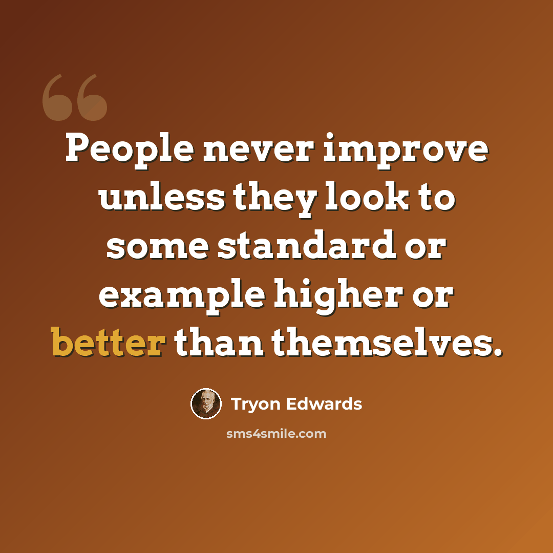 “People never improve unless they look to some standard or example higher or better than themselves.” quote by Tryon Edwards