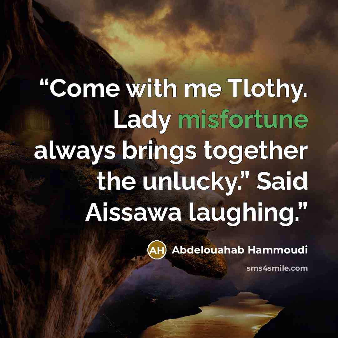 “Come with me Tlothy. Lady misfortune always brings together the unlucky.” Said Aissawa laughing.” quote by Abdelouahab Hammoudi
