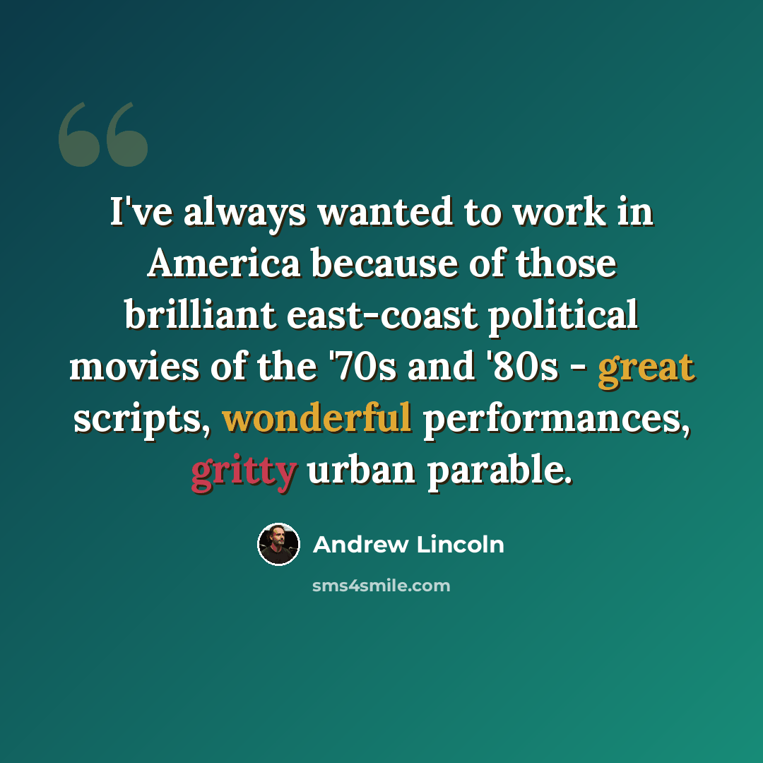 “I've always wanted to work in America because of those brilliant east-coast political movies of the '70s and '80s - great scripts, wonderful performances, gritty urban parable.” quote by Andrew Lincoln