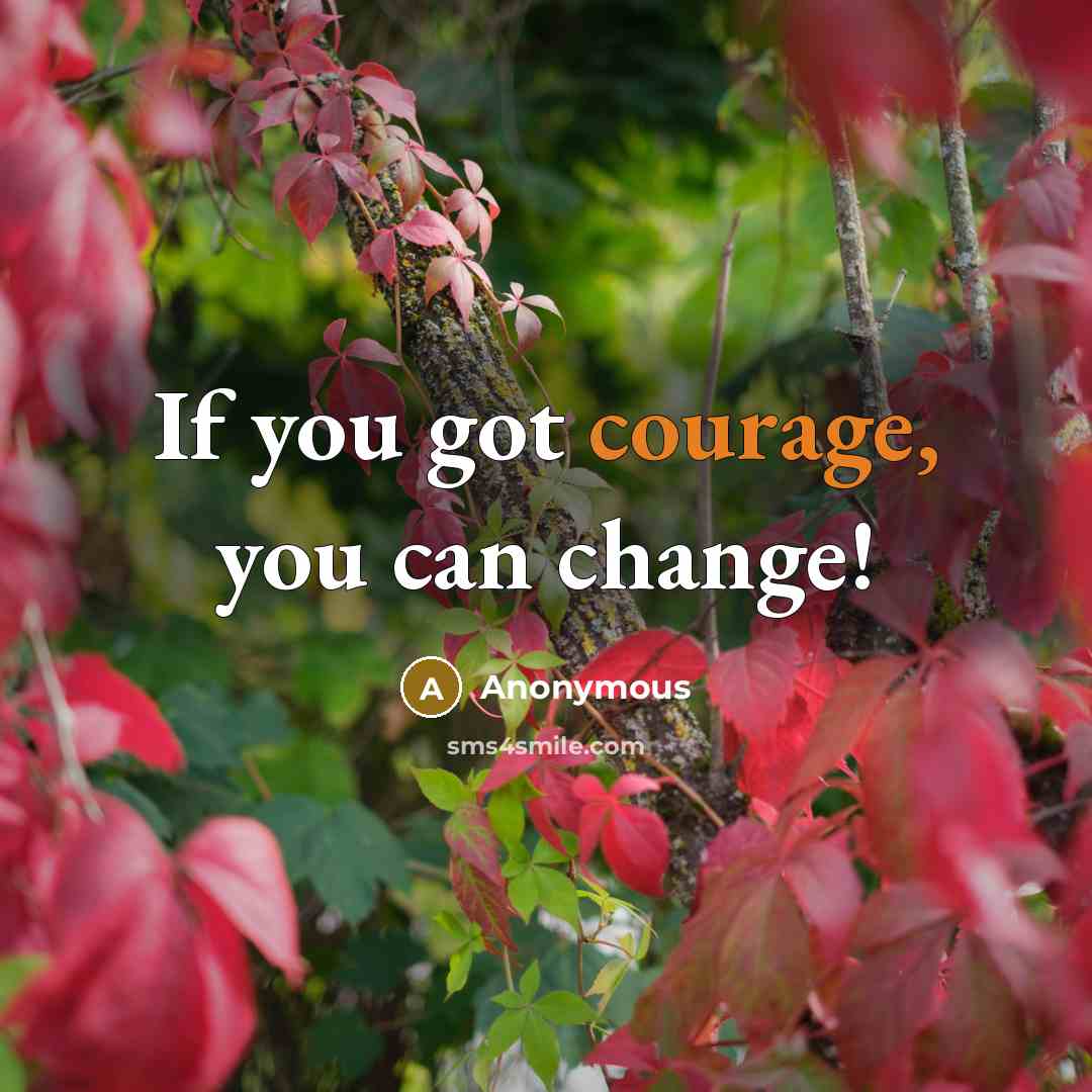 “If you got courage, you can change!” quote by Anonymous