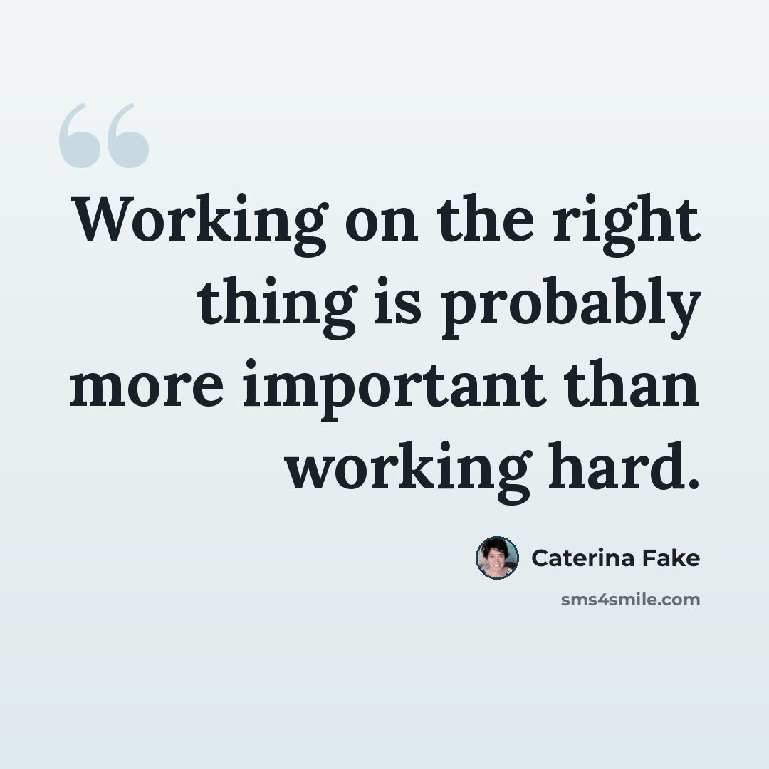 “Working on the right thing is probably more important than working hard.” quote by Caterina Fake