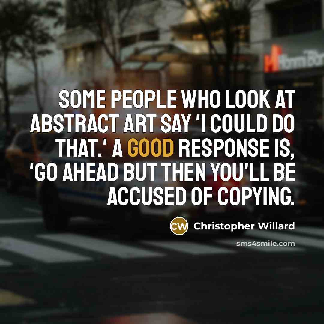 “Some people who look at abstract art say 'I could do that.' A good response is, 'Go ahead but then you'll be accused of copying.” quote by Christopher Willard