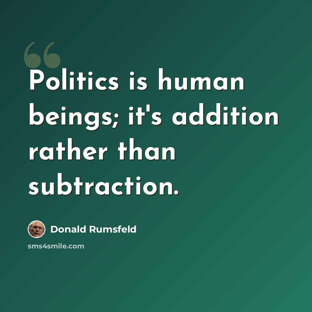“Politics is human beings; it's addition rather than subtraction.” quote by Donald Rumsfeld