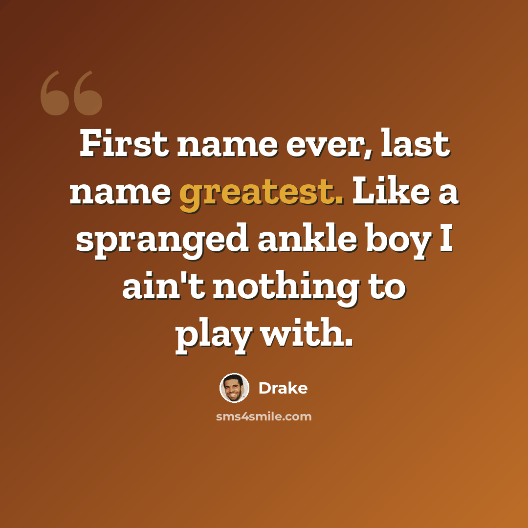 “First name ever, last name greatest. Like a spranged ankle boy I ain't nothing to play with.” quote by Drake