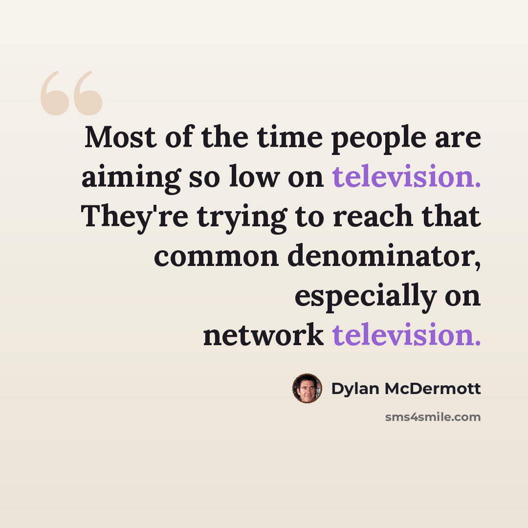 “Most of the time people are aiming so low on television. They're trying to reach that common denominator, especially on network television.” quote by Dylan McDermott