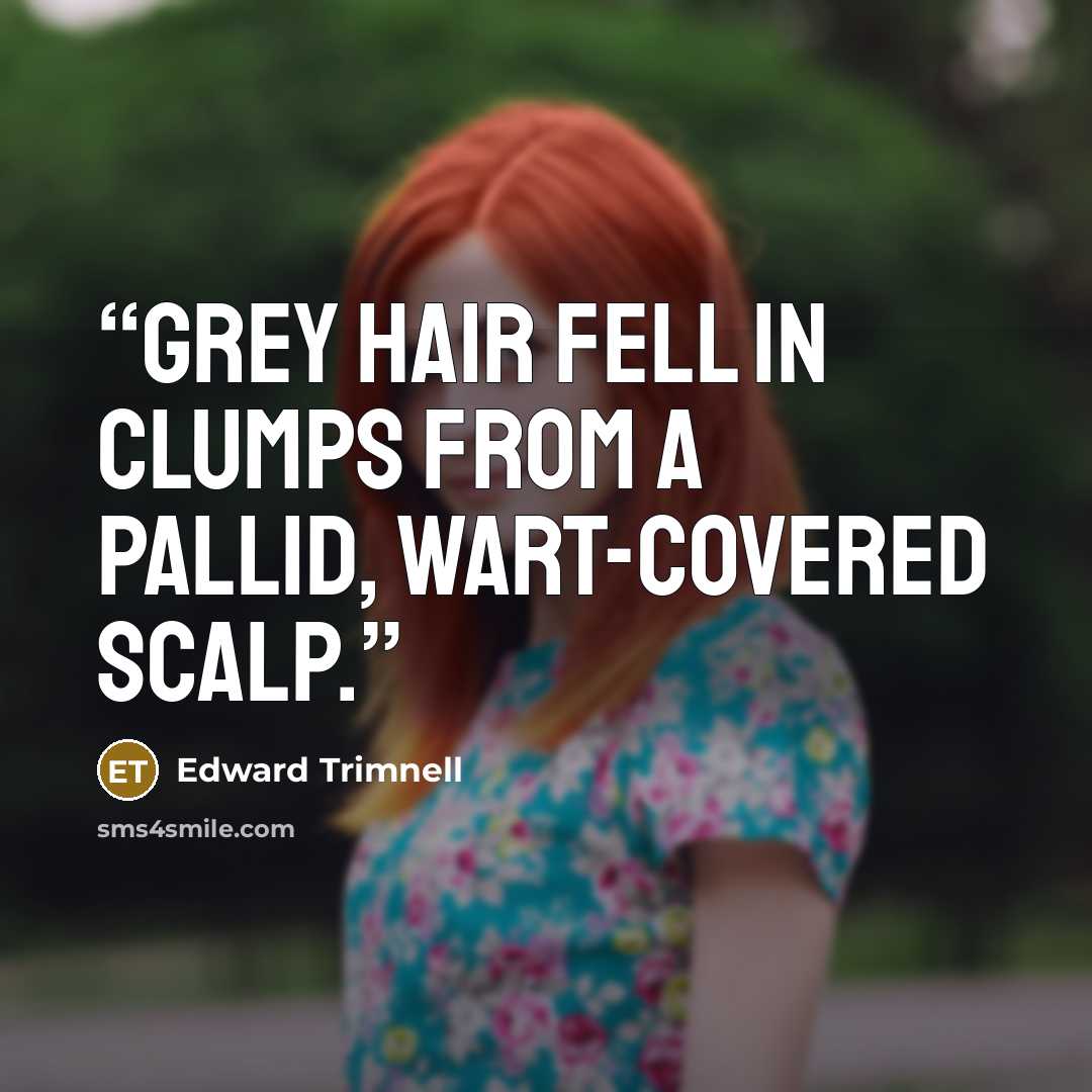 “grey hair fell in clumps from a pallid, wart-covered scalp.” quote by Edward Trimnell