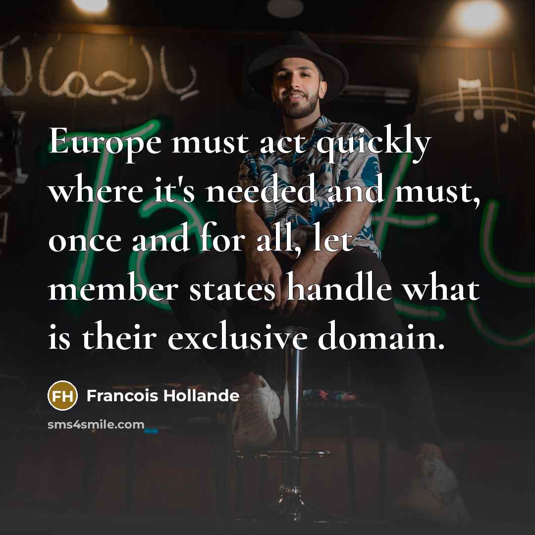 “Europe must act quickly where it's needed and must, once and for all, let member states handle what is their exclusive domain.” quote by Francois Hollande