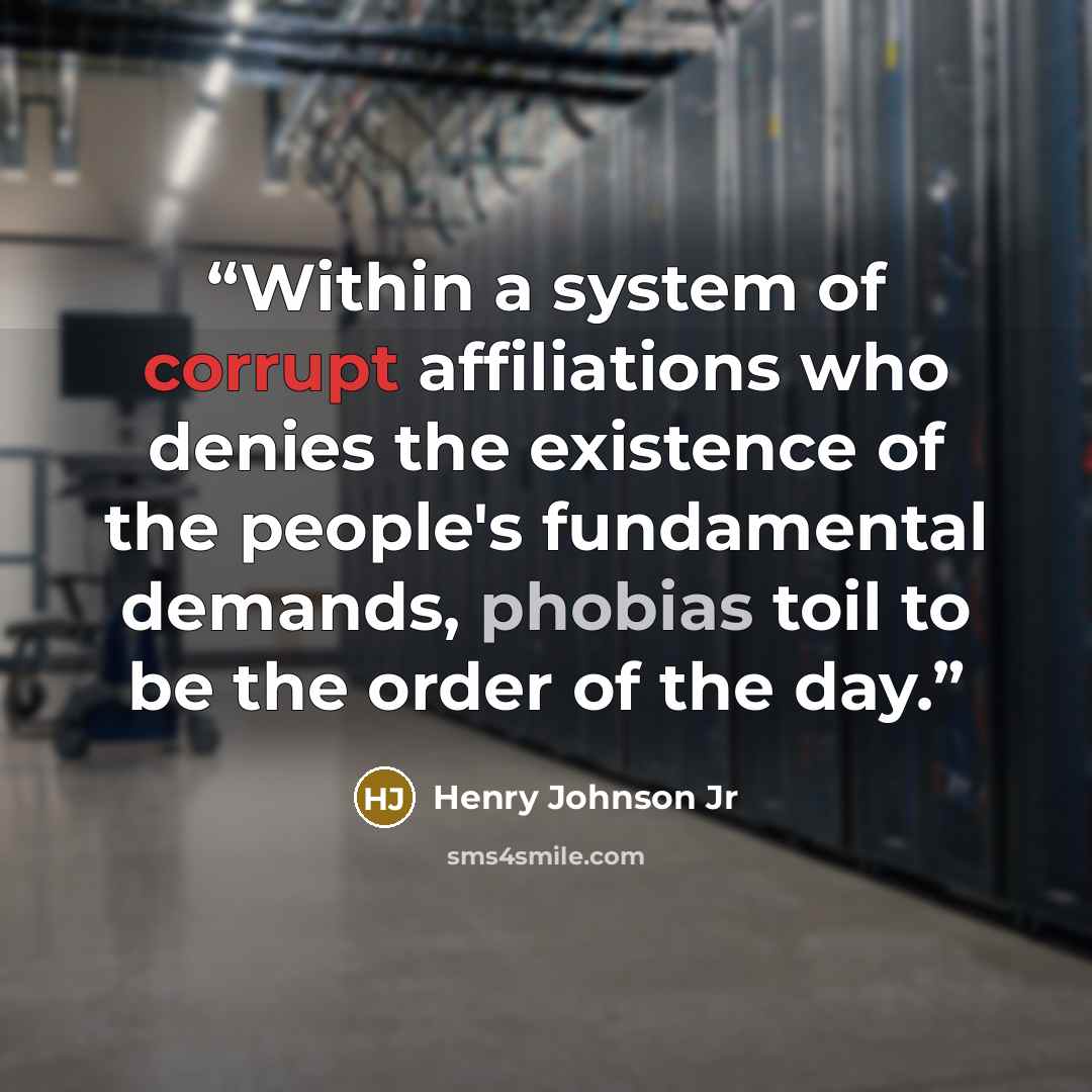 “Within a system of corrupt affiliations who denies the existence of the people's fundamental demands, phobias toil to be the order of the day.” quote by Henry Johnson Jr