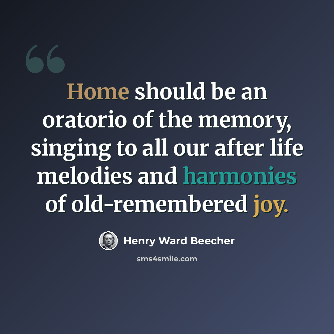 “Home should be an oratorio of the memory, singing to all our after life melodies and harmonies of old-remembered joy.” quote by Henry Ward Beecher