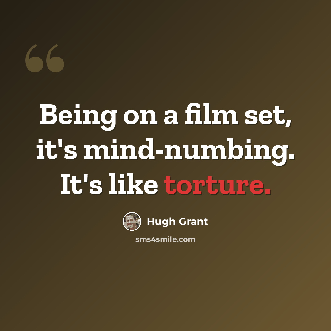 “Being on a film set, it's mind-numbing. It's like torture.” quote by Hugh Grant