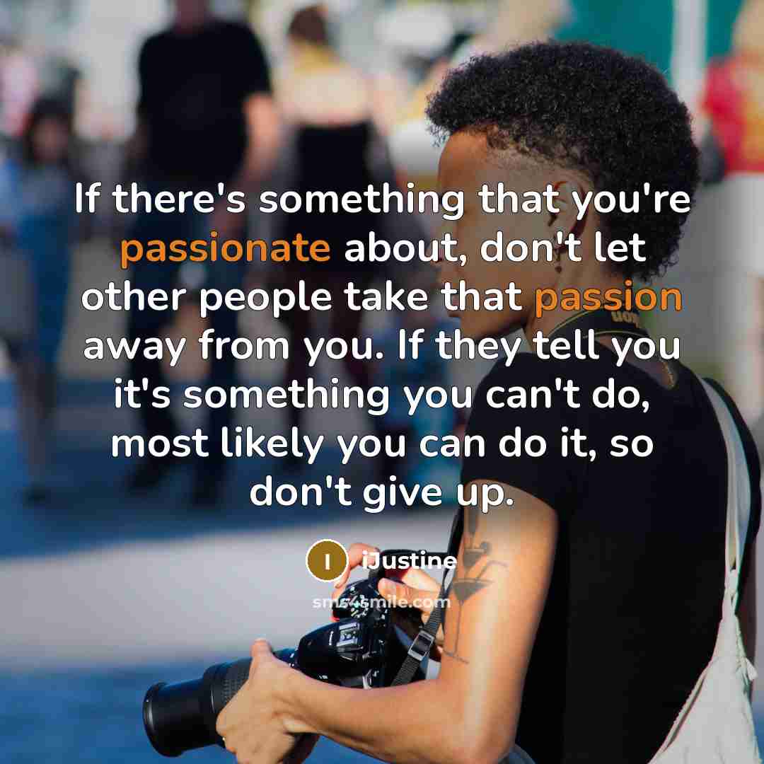 “If there's something that you're passionate about, don't let other people take that passion away from you. If they tell you it's something you can't do, most likely you can do it, so don't give up.” quote by iJustine