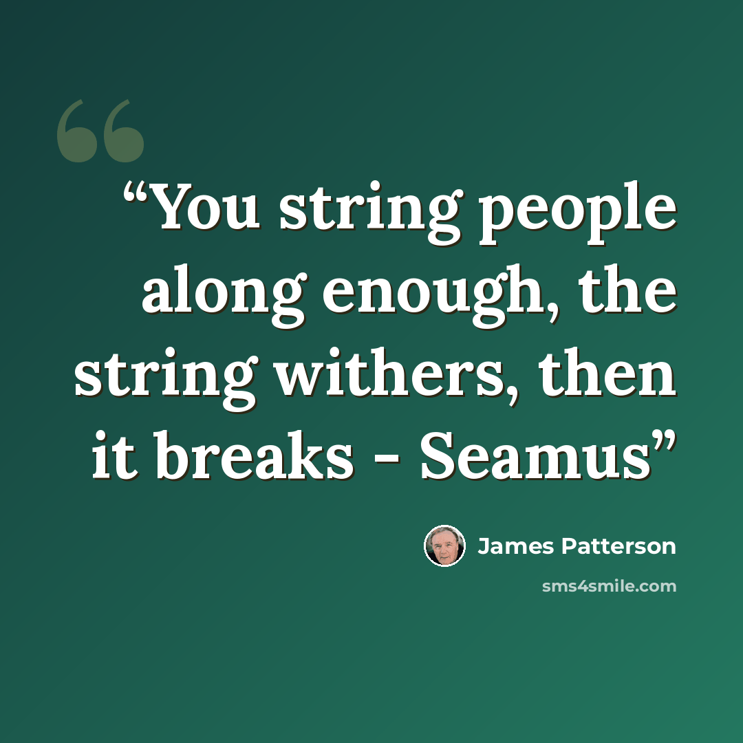 “You string people along enough, the string withers, then it breaks - Seamus” quote by James Patterson
