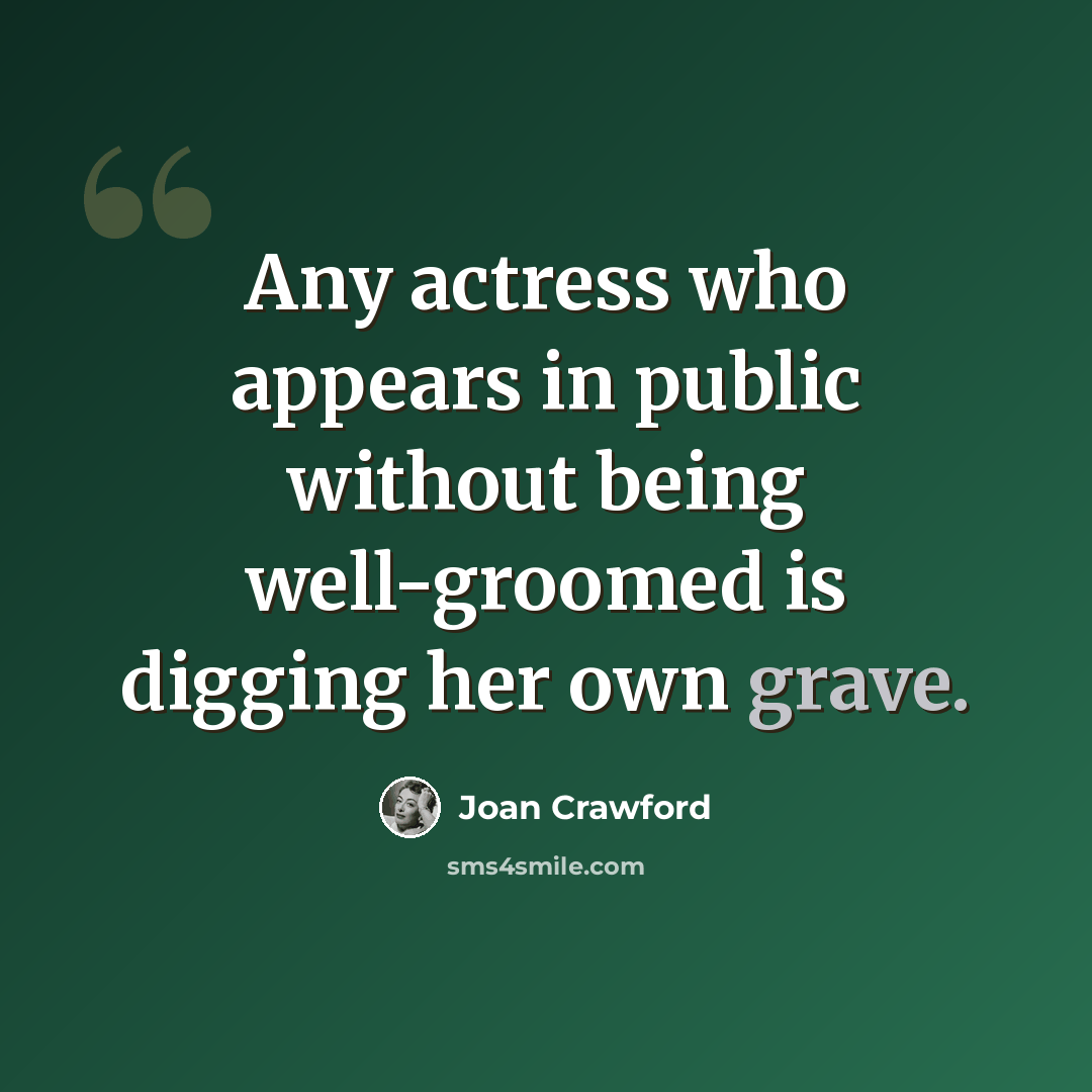 “Any actress who appears in public without being well-groomed is digging her own grave.” quote by Joan Crawford