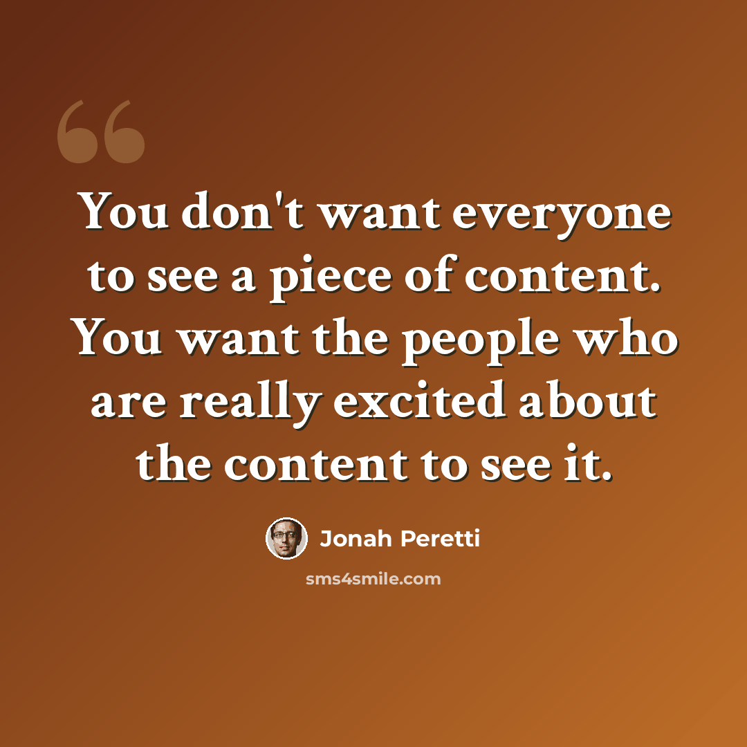 “You don't want everyone to see a piece of content. You want the people who are really excited about the content to see it.” quote by Jonah Peretti