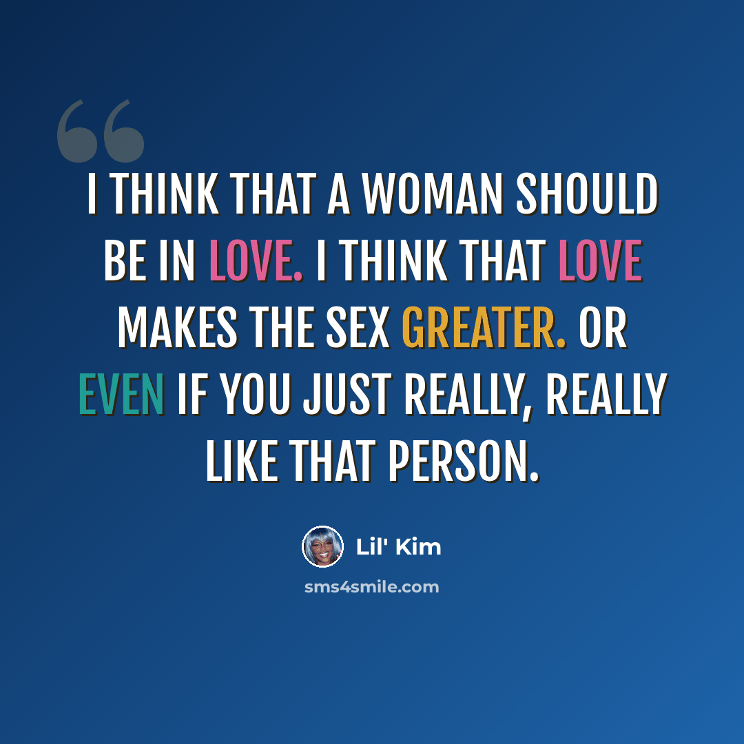 “I think that a woman should be in love. I think that love makes the sex greater. Or even if you just really, really like that person.” quote by Lil' Kim