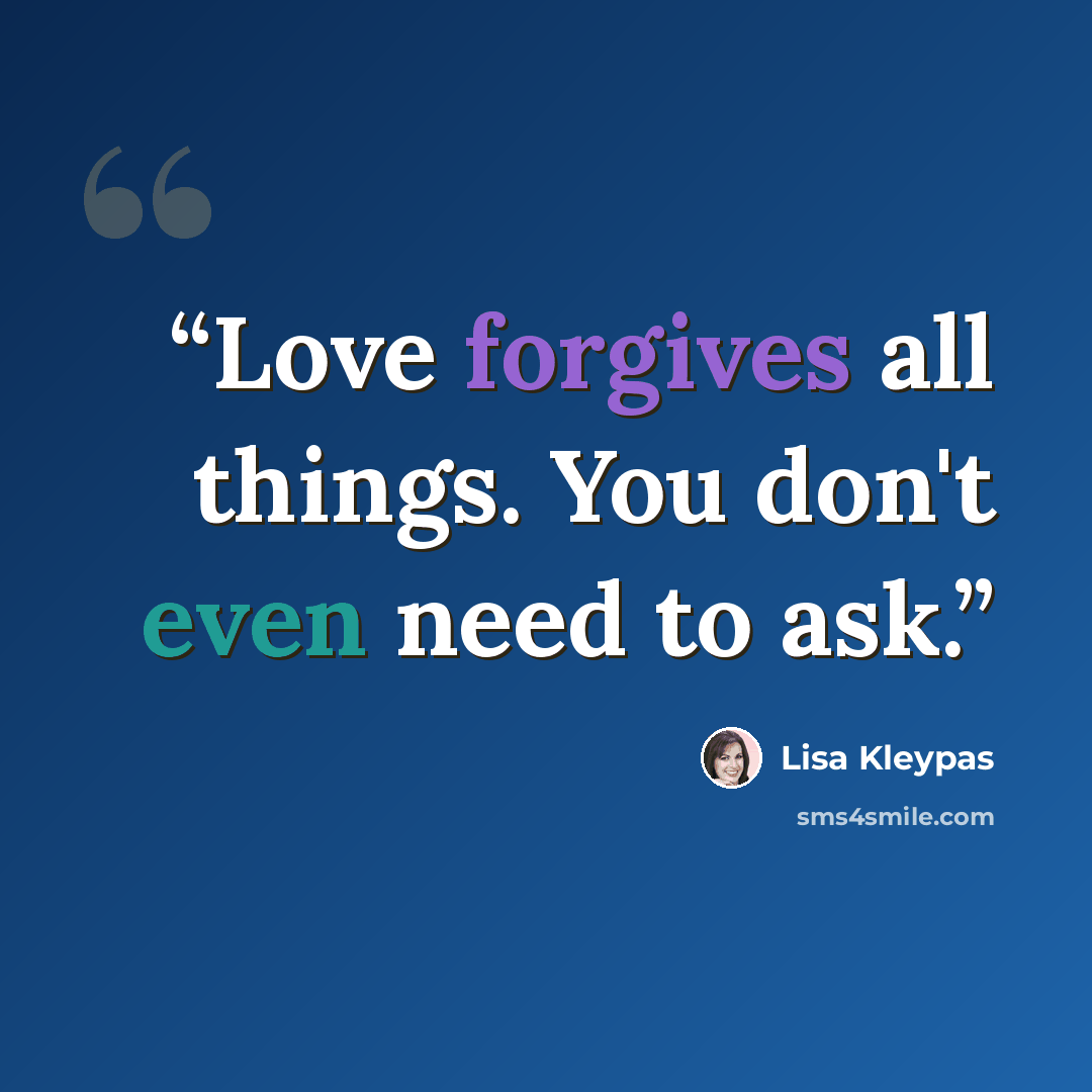 “Love forgives all things. You don't even need to ask.” quote by Lisa Kleypas