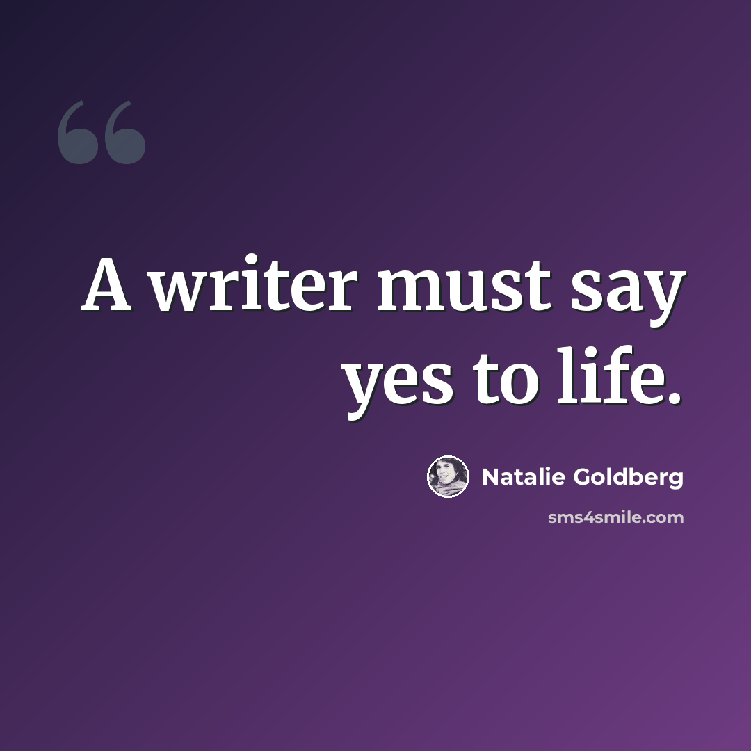 “A writer must say yes to life.” quote by Natalie Goldberg