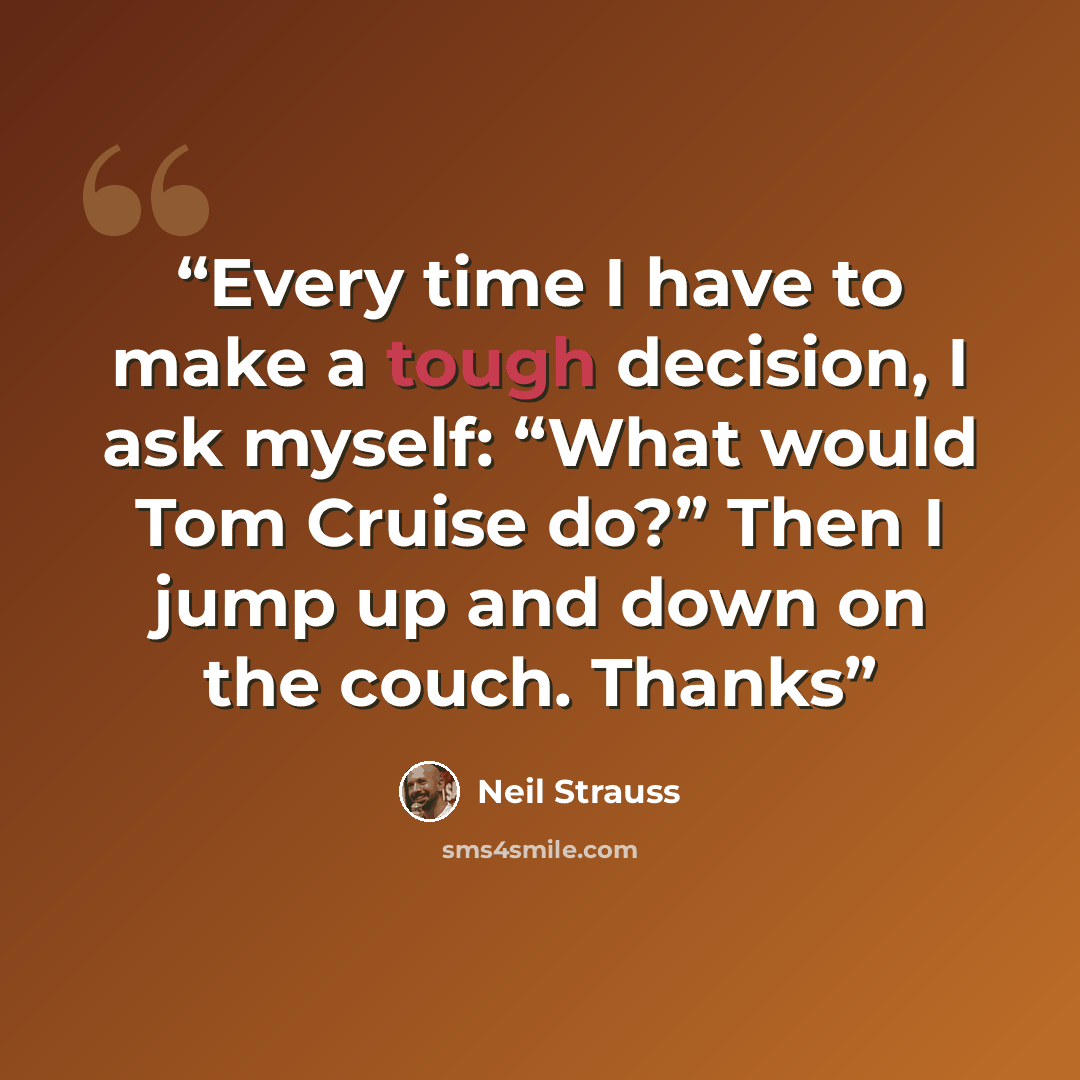 “Every time I have to make a tough decision, I ask myself: “What would Tom Cruise do?” Then I jump up and down on the couch. Thanks” quote by Neil Strauss