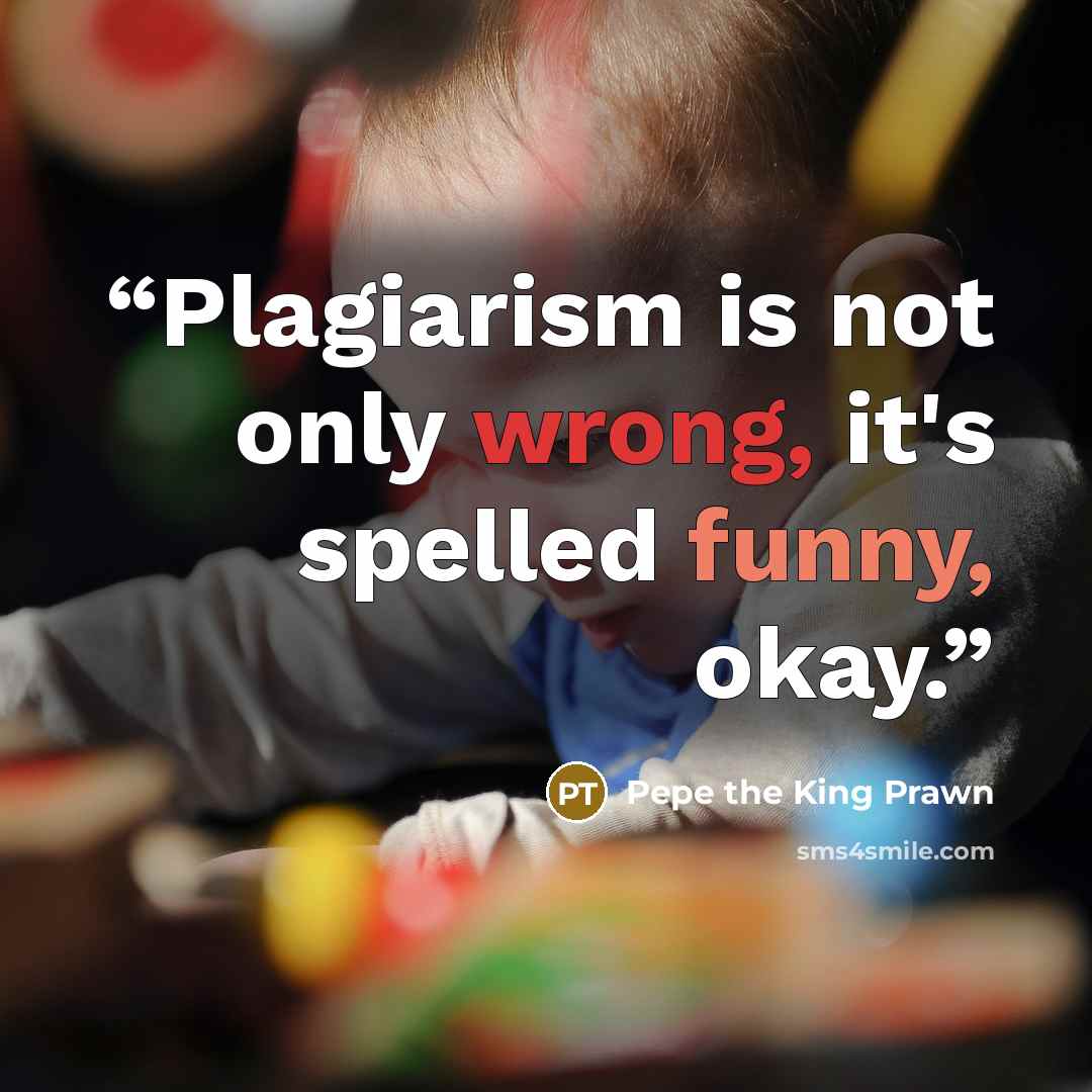 “Plagiarism is not only wrong, it's spelled funny, okay.” quote by Pepe the King Prawn
