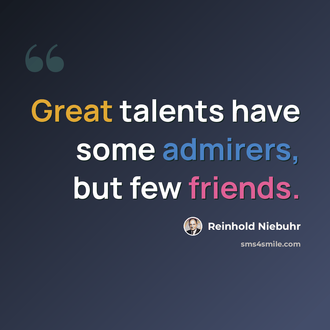 “Great talents have some admirers, but few friends.” quote by Reinhold Niebuhr