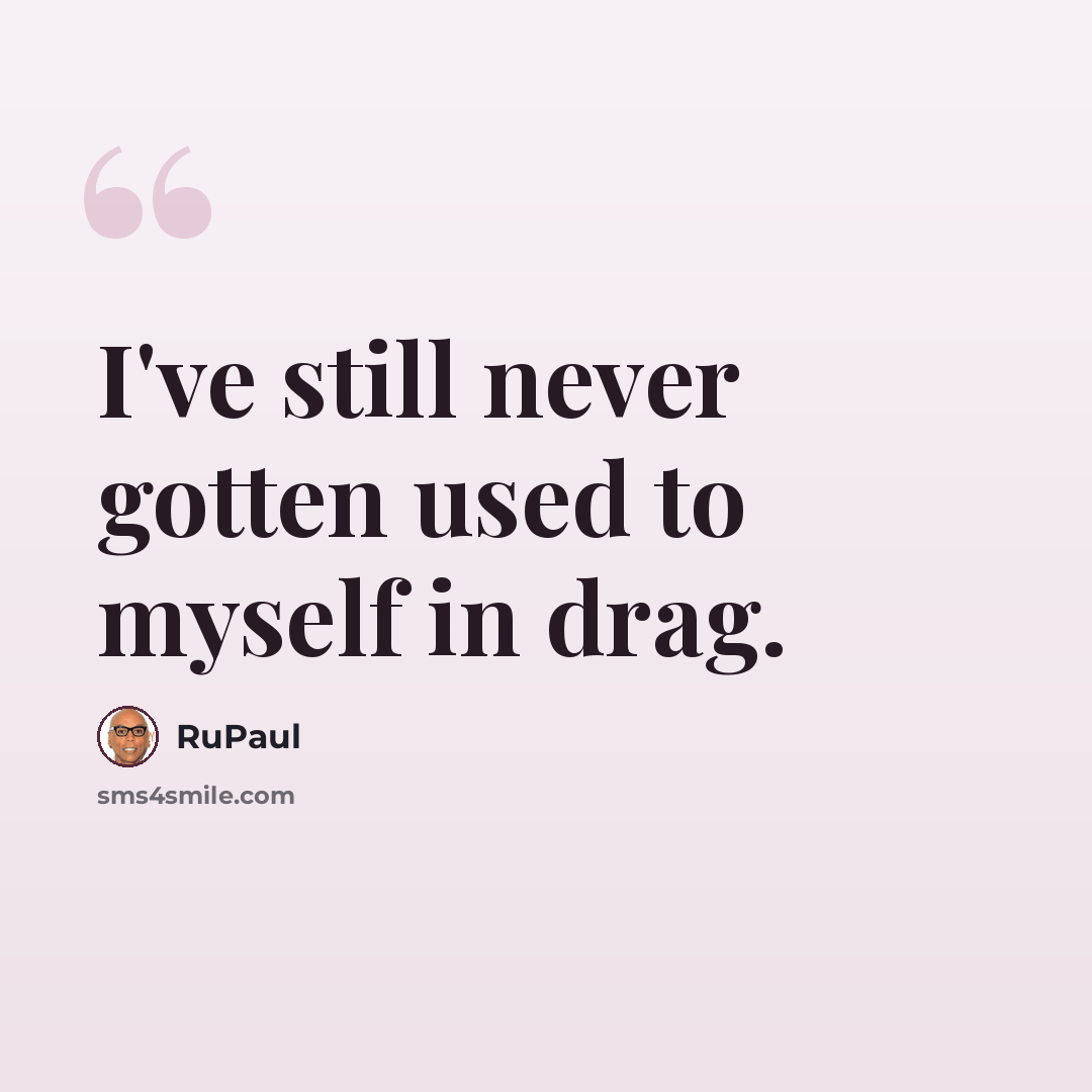 “I've still never gotten used to myself in drag.” quote by RuPaul
