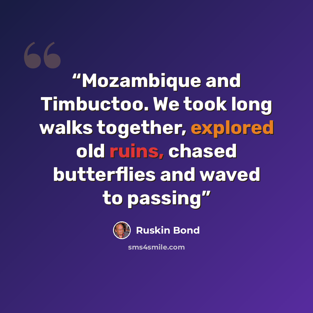 “Mozambique and Timbuctoo. We took long walks together, explored old ruins, chased butterflies and waved to passing” quote by Ruskin Bond