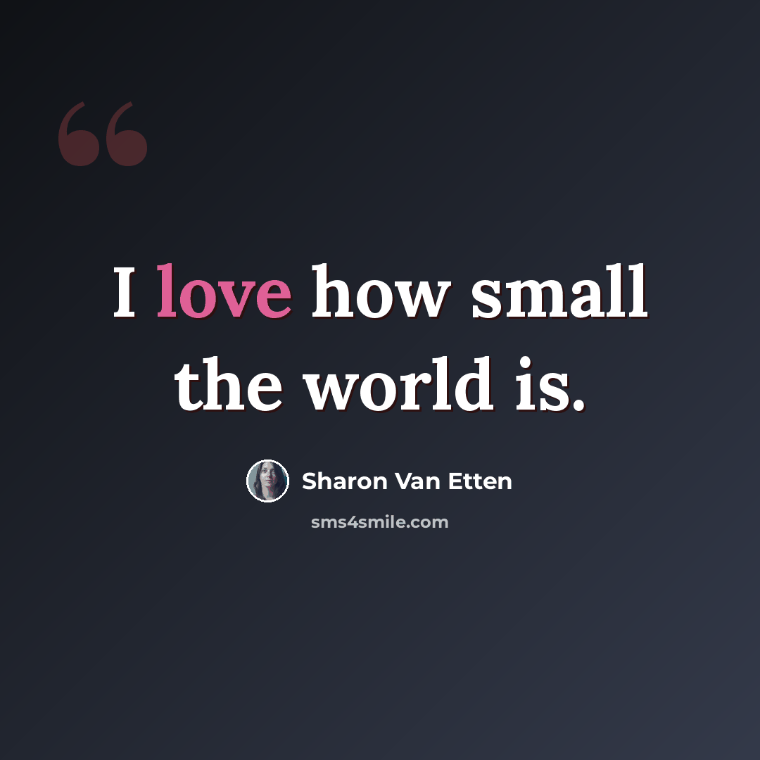 “I love how small the world is.” quote by Sharon Van Etten