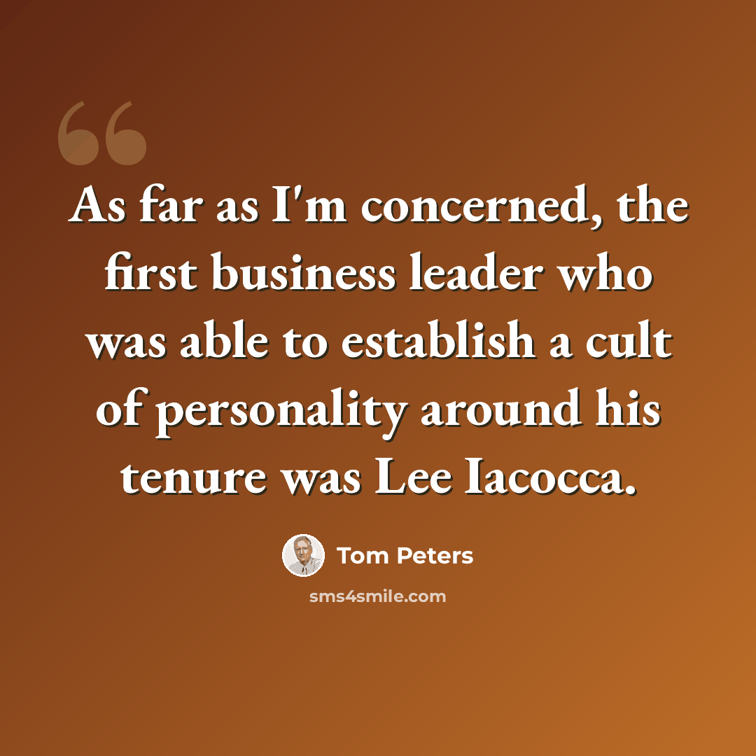 “As far as I'm concerned, the first business leader who was able to establish a cult of personality around his tenure was Lee Iacocca.” quote by Tom Peters