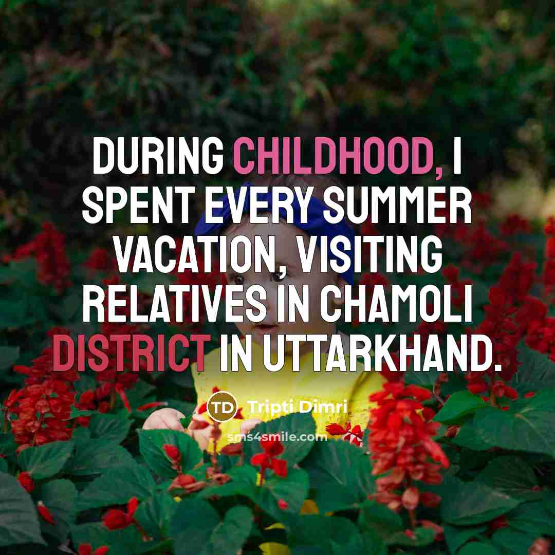 “During childhood, I spent every summer vacation, visiting relatives in Chamoli district in Uttarkhand.” quote by Tripti Dimri