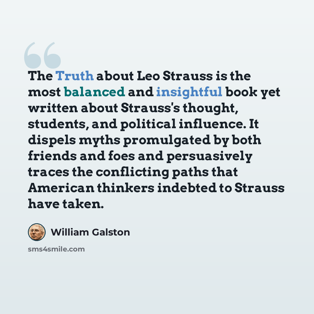 “The Truth about Leo Strauss is the most balanced and insightful book yet written about Strauss's thought, students, and political influence. It dispels myths promulgated by both friends and foes and persuasively traces the conflicting paths that American thinkers indebted to Strauss have taken.” quote by William Galston