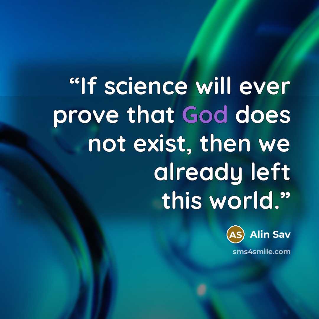 “If science will ever prove that God does not exist, then we already left this world.” quote by Alin Sav