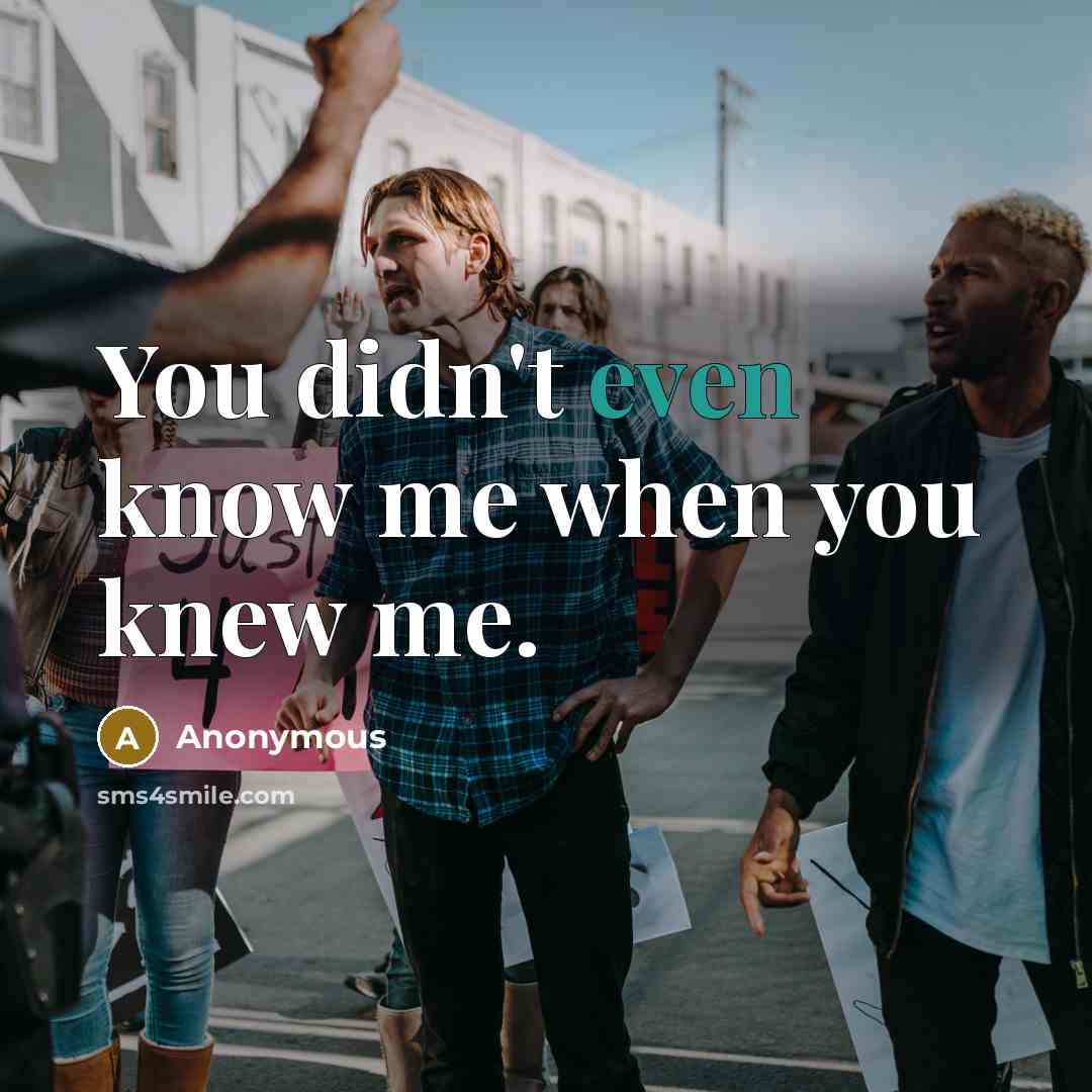 “You didn't even know me when you knew me.” quote by Anonymous