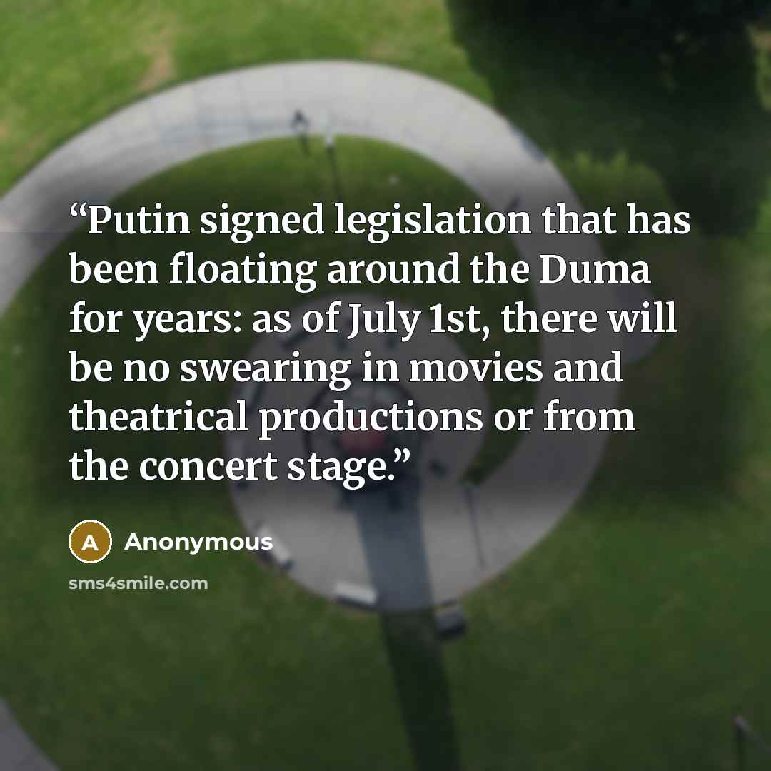 “Putin signed legislation that has been floating around the Duma for years: as of July 1st, there will be no swearing in movies and theatrical productions or from the concert stage.” quote by Anonymous