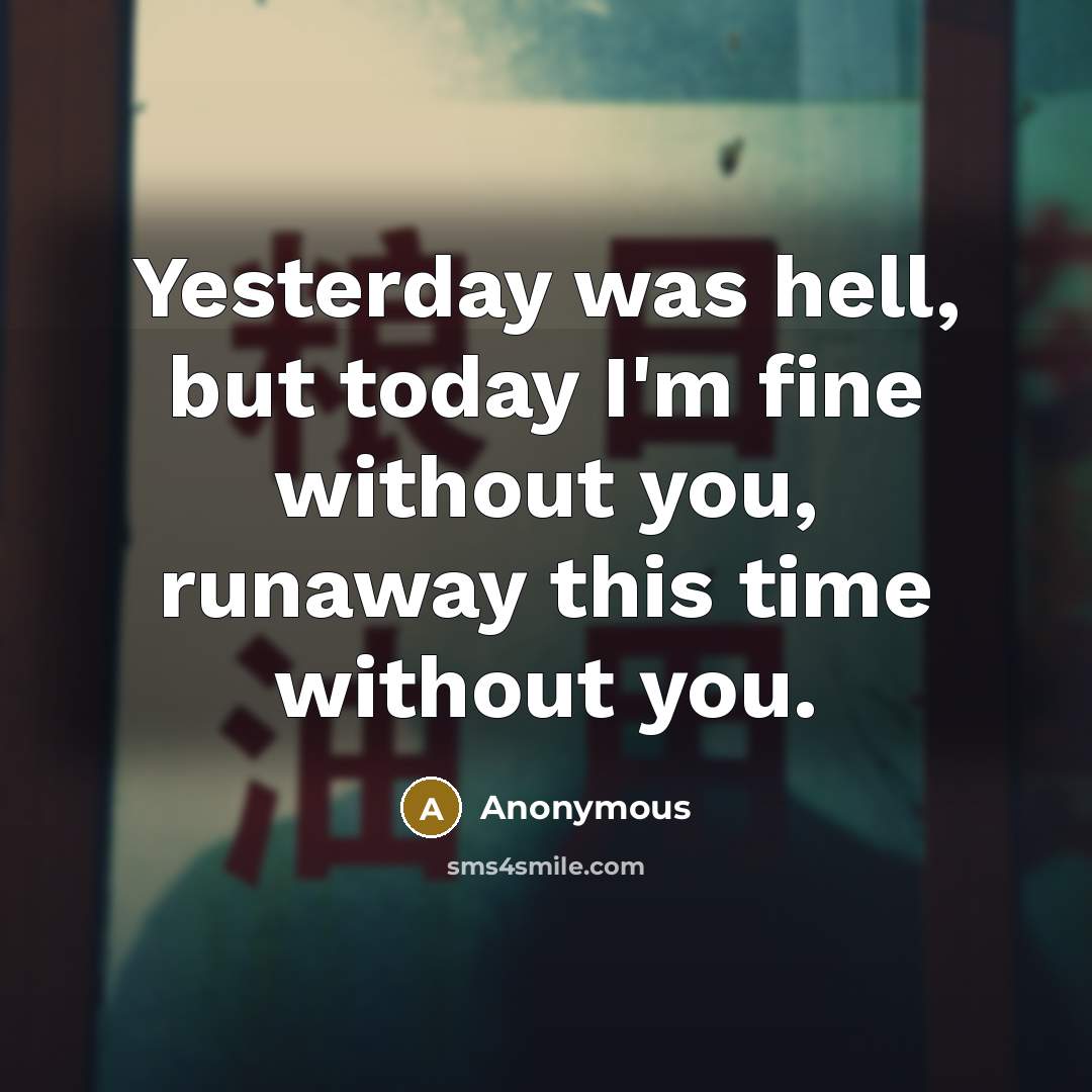 “Yesterday was hell, but today I'm fine without you, runaway this time without you.” quote by Anonymous