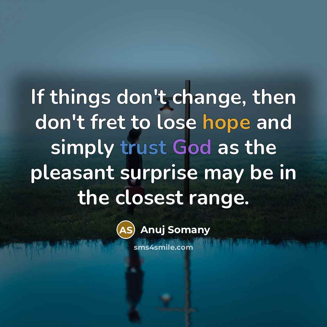 “If things don't change, then don't fret to lose hope and simply trust God as the pleasant surprise may be in the closest range.” quote by Anuj Somany