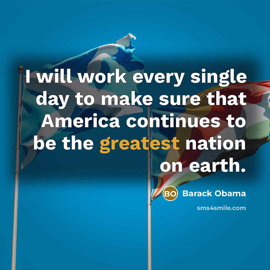 “I will work every single day to make sure that America continues to be the greatest nation on earth.” quote by Barack Obama