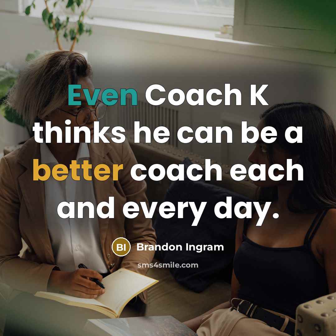 “Even Coach K thinks he can be a better coach each and every day.” quote by Brandon Ingram