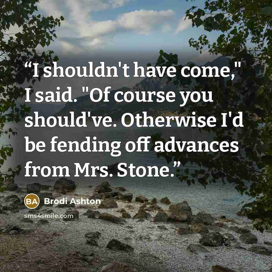 “I shouldn't have come," I said. "Of course you should've. Otherwise I'd be fending off advances from Mrs. Stone.” quote by Brodi Ashton
