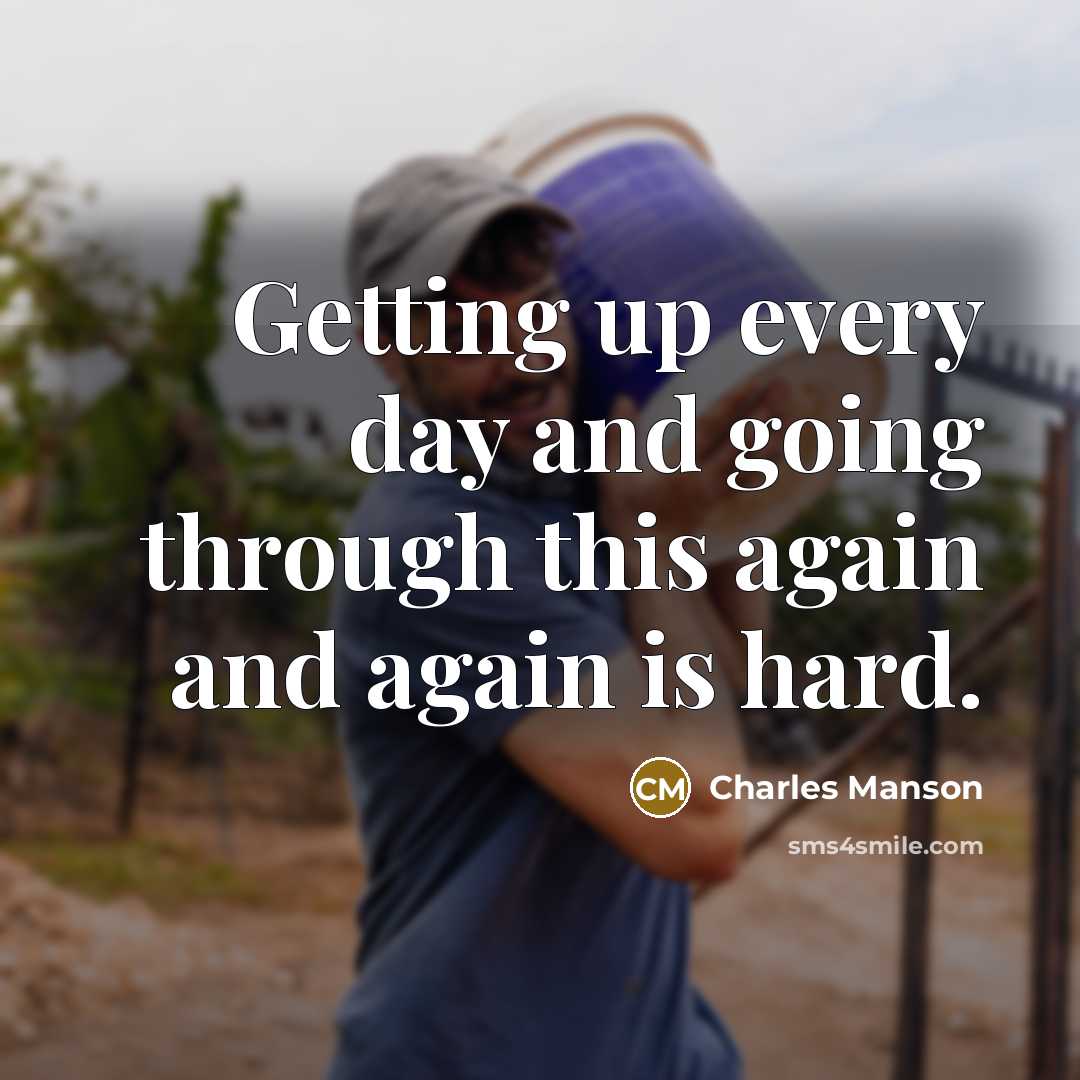 “Getting up every day and going through this again and again is hard.” quote by Charles Manson