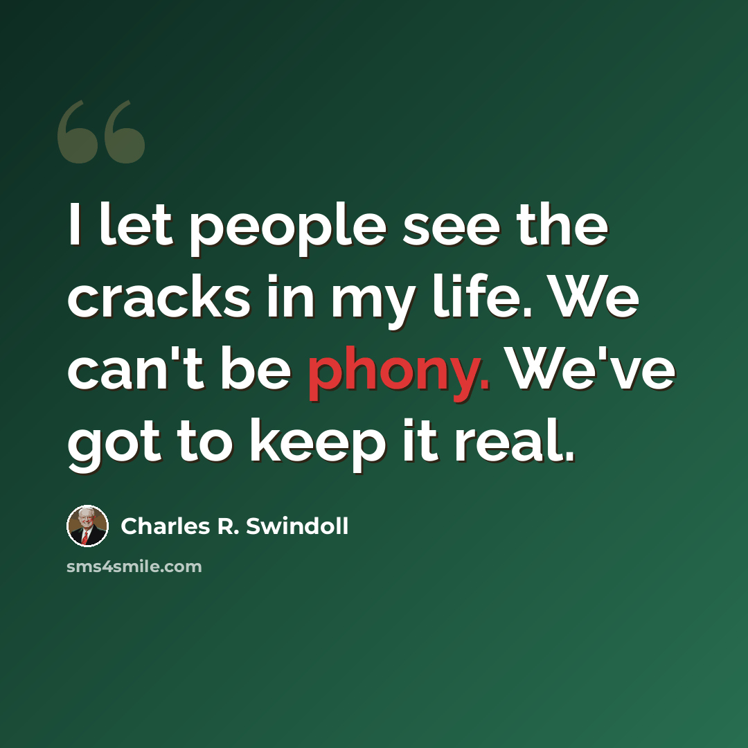 “I let people see the cracks in my life. We can't be phony. We've got to keep it real.” quote by Charles R. Swindoll