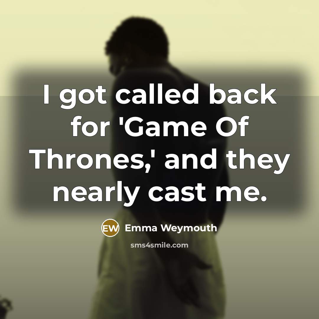 “I got called back for 'Game Of Thrones,' and they nearly cast me.” quote by Emma Weymouth