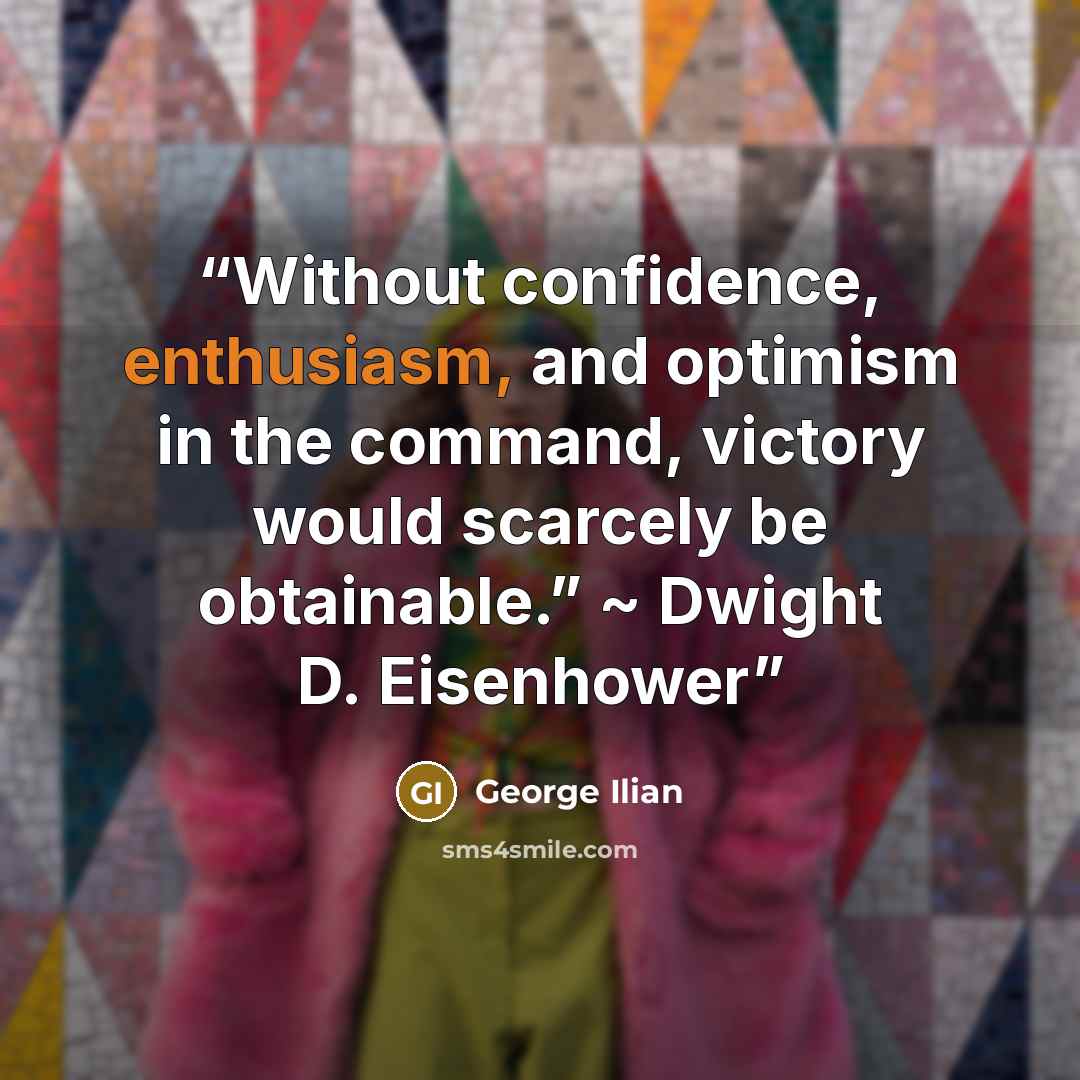 “Without confidence, enthusiasm, and optimism in the command, victory would scarcely be obtainable.” ~ Dwight D. Eisenhower” quote by George Ilian