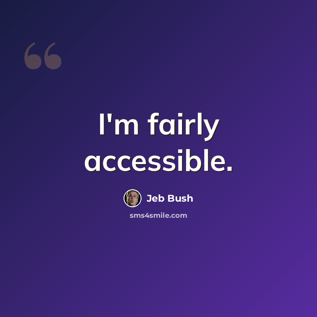 “I'm fairly accessible.” quote by Jeb Bush