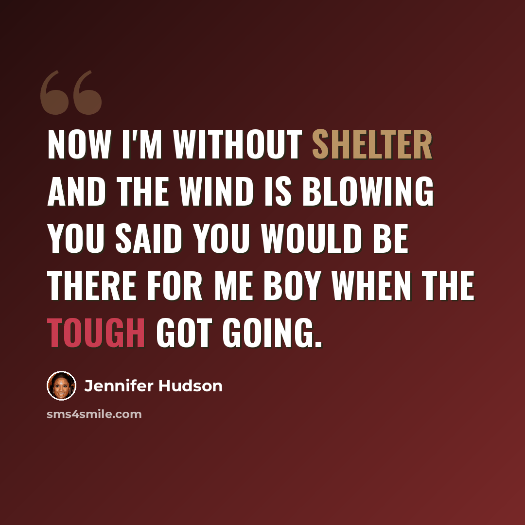 “Now I'm without shelter and the wind is blowing you said you would be there for me boy when the tough got going.” quote by Jennifer Hudson
