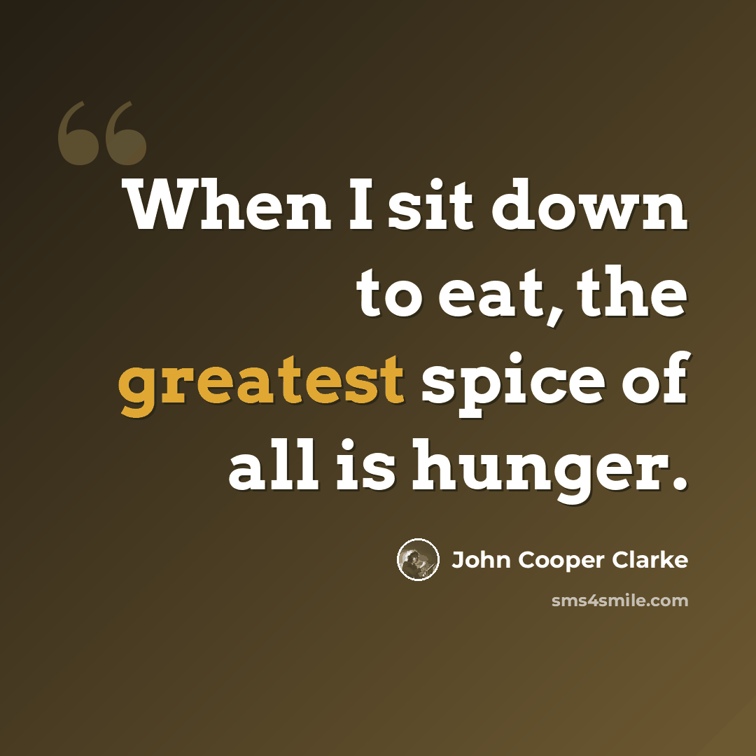 “When I sit down to eat, the greatest spice of all is hunger.” quote by John Cooper Clarke